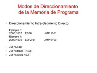 Modos de Direccionamiento  de la Memoria de Programa Direccionamiento Intra-Segmento Directo. Ejemplo 3: 2000:1007 EBF8 JMP 1001 Ejemplo 4: 2000:100B E9F2F0 JMP 0100 JMP NEXT JMP SHORT NEXT JMP NEAR NEXT 