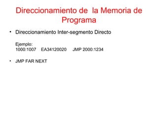 Direccionamiento de  la Memoria de Programa Direccionamiento Inter-segmento Directo Ejemplo: 1000:1007 EA34120020 JMP 2000:1234 JMP FAR NEXT 
