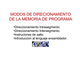 MODOS DE DIRECIONAMIENTO DE LA MEMORIA DE PROGRAMA ,[object Object],[object Object],[object Object],[object Object]