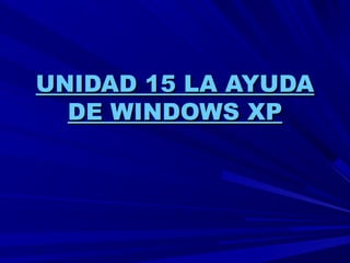 UNIDAD 15 LA AYUDAUNIDAD 15 LA AYUDA
DE WINDOWS XPDE WINDOWS XP
 