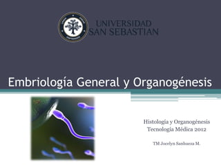 Embriología General y Organogénesis


                       Histología y Organogénesis
                        Tecnología Médica 2012

                          TM Jocelyn Sanhueza M.
 