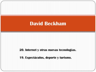 David Beckham



20. Internet y otras nuevas tecnologías.

19. Espectáculos, deporte y turismo.
 