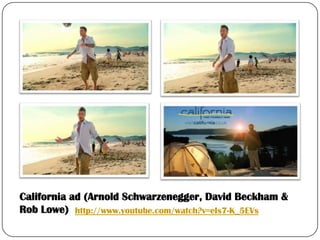 California ad (Arnold Schwarzenegger, David Beckham &
Rob Lowe) http://www.youtube.com/watch?v=eIs7-K_5EVs
 