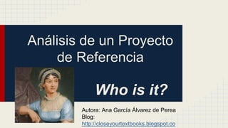 Análisis de un Proyecto
de Referencia
Who is it?
Autora: Ana García Álvarez de Perea
Blog:
http://closeyourtextbooks.blogspot.co
 
