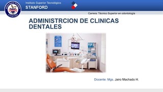 ADMINISTRCION DE CLINICAS
DENTALES
Docente: Mgs. Jairo Machado H.
Carrera: Técnico Superior en odontología
 
