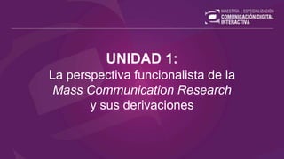 UNIDAD 1:
La perspectiva funcionalista de la
Mass Communication Research
y sus derivaciones
 