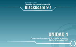 Formación Tecnopedagógica en AVA - 
Blackboard 9.1 
programa de formación en ambientes 
virtuales de aprendizaje SENA. 
PROGRAMA DE FORMACIÓN // SENA 2013 
Fundamentos de un UNIDAD 1 
 