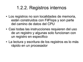 1.2.2. Registros internos
● Los registros no son localidades de memoria,
están construidos con FilFlops y son parte
del ca...