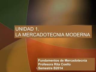 UNIDAD 1.
LA MERCADOTECNIA MODERNA
Fundamentos de Mercadotecnia
Profesora Rita Coello
Semestre B2014
 