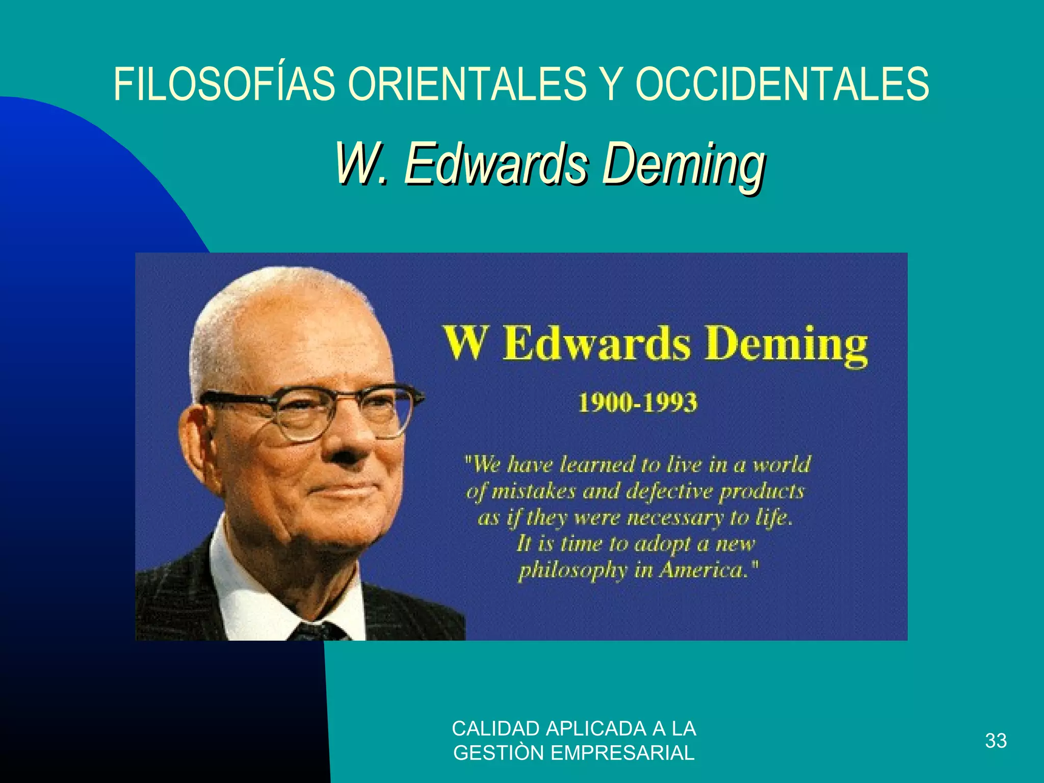 CALIDAD APLICADA A LA
GESTIÒN EMPRESARIAL
33
W. Edwards DemingW. Edwards Deming
FILOSOFÍAS ORIENTALES Y OCCIDENTALES
 