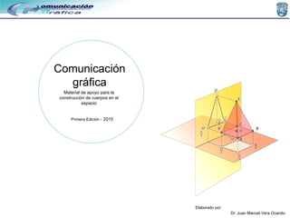 Dr. Juan Manuel Vera Ocando.  Elaborado por: Material de apoyo para la construcción de cuerpos en el espacio Comunicación gráfica Primera Edición  - 2010 