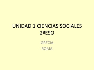 UNIDAD 1 CIENCIAS SOCIALES
          2ºESO
          GRECIA
          ROMA
 