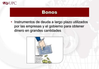 Bonos
• Instrumentos de deuda a largo plazo utilizados
por las empresas y el gobierno para obtener
dinero en grandes cantidades
 