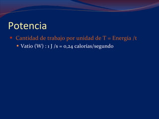 Potencia Cantidad de trabajo por unidad de T = Energía /t Vatio (W) : 1 J /s = 0,24 calorías/segundo 
