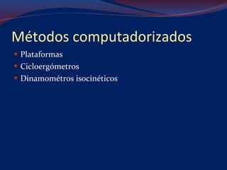 Métodos computadorizados Plataformas Cicloergómetros Dinamométros isocinéticos 