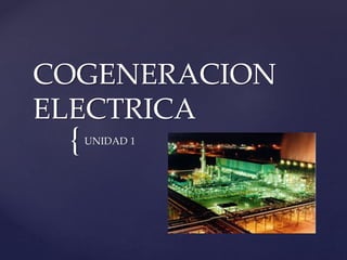 {
COGENERACION
ELECTRICA
UNIDAD 1
 