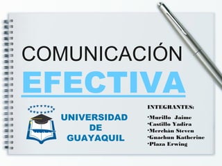 EFECTIVA
COMUNICACIÓN
UNIVERSIDAD
DE
GUAYAQUIL
INTEGRANTES:
•Murillo Jaime
•Castillo Yadira
•Merchán Steven
•Guachun Katherine
•Plaza Erwing
 