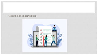 • Evaluación diagnóstica
 