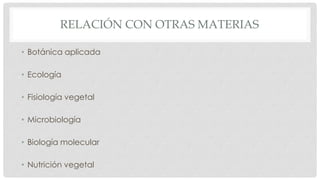 RELACIÓN CON OTRAS MATERIAS
• Botánica aplicada
• Ecología
• Fisiología vegetal
• Microbiología
• Biología molecular
• Nutrición vegetal
 