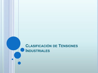 CLASIFICACIÓN DE TENSIONES
INDUSTRIALES
 