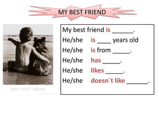 MY BEST FRIEND My bestfriendis ______. He/sheis____ yearsold He/sheisfrom _____. He/shehas_____. He/shelikes _____. He/shedoesn´tlike______. 