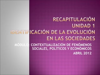 MÓDULO: CONTEXTUALIZACIÓN DE FENÓMENOS
         SOCIALES, POLÍTICOS Y ECONÓMICOS
                                ABRIL 2012
 
