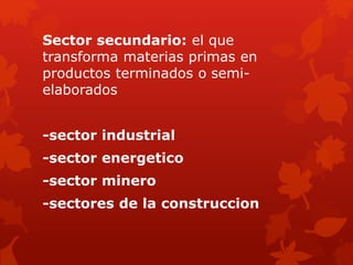 Sector secundario: el que
transforma materias primas en
productos terminados o semi-
elaborados
-sector industrial
-sector energetico
-sector minero
-sectores de la construccion
 