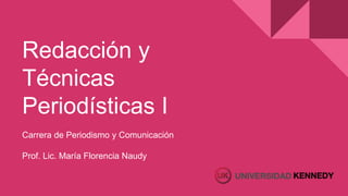 Redacción y
Técnicas
Periodísticas I
Carrera de Periodismo y Comunicación
Prof. Lic. María Florencia Naudy
 