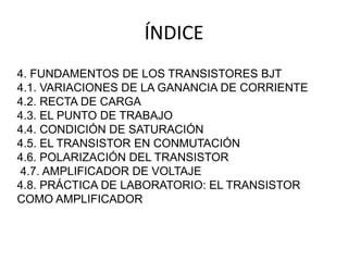 ÍNDICE
4. FUNDAMENTOS DE LOS TRANSISTORES BJT
4.1. VARIACIONES DE LA GANANCIA DE CORRIENTE
4.2. RECTA DE CARGA
4.3. EL PUN...