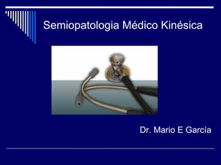 Semiopatologia Médico Kinésica




                  Dr. Mario E García
 
