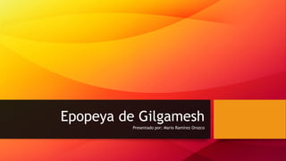 Epopeya de Gilgamesh
Presentado por: Mario Ramírez Orozco
 