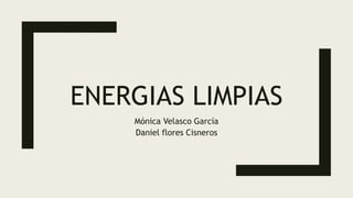 ENERGIAS LIMPIAS
Mónica Velasco García
Daniel flores Cisneros
 