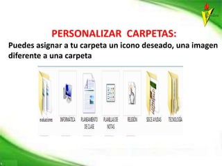 PERSONALIZAR CARPETAS:
Puedes asignar a tu carpeta un icono deseado, una imagen
diferente a una carpeta
 