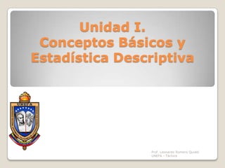 Unidad I. Conceptos Básicos y Estadística Descriptiva Prof. Leonardo Romero Quidel                                                                    UNEFA - Táchira 