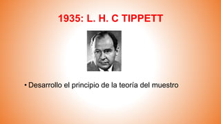 1935: L. H. C TIPPETT
• Desarrollo el principio de la teoría del muestro
 