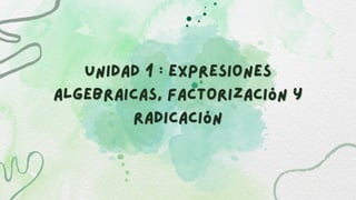 Unidad 1 : Expresiones
Unidad 1 : Expresiones
Algebraicas, Factorización y
Algebraicas, Factorización y
Radicación
Radicación
 