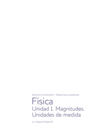 Física
Seminario Universitario. Material para estudiantes
Unidad 1. Magnitudes.
Unidades de medida
Lic. Fabiana Prodanoff
 