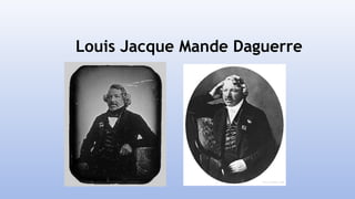 Louis Jacque Mande Daguerre
 