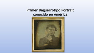 Primer Daguerrotipo Portrait
conocido en América
 