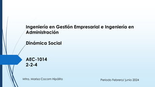 Ingeniería en Gestión Empresarial e Ingeniería en
Administración
Dinámica Social
AEC-1014
2-2-4
Periodo Febrero/ junio 2024
Mtra. Marisa Cocom Hipólito
 