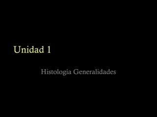 Unidad 1

     Histología Generalidades
 