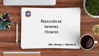 Redacción de
Informes
técnicos
MSc. Meudys J. Méndez R.
 