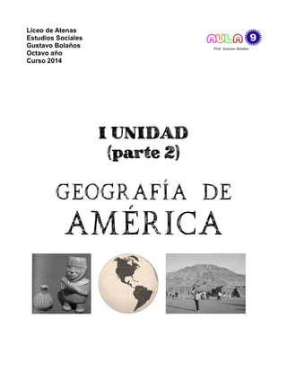 Liceo de Atenas
Estudios Sociales
Gustavo Bolaños
Octavo año
Curso 2014
I UNIDAD
(parte 2)
Geografía de
América
 