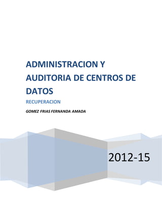 2012-15
ADMINISTRACION Y
AUDITORIA DE CENTROS DE
DATOS
RECUPERACION
GOMEZ FRIAS FERNANDA AMADA
 