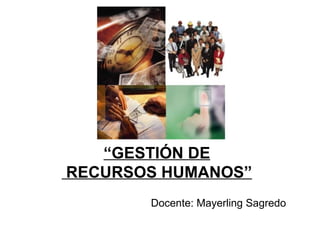“ GESTIÓN DE  RECURSOS HUMANOS” Docente: Mayerling Sagredo 
