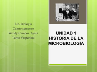 UNIDAD 1
HISTORIA DE LA
MICROBIOLOGIA
Lic. Biología
Cuarto semestre
Wendy Campos Ayala
Turno Vespertino
 