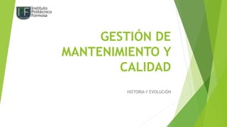 GESTIÓN DE
MANTENIMIENTO Y
CALIDAD
HISTORIA Y EVOLUCIÓN
 