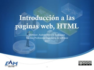 S
Introducción a las
paginas web, HTML
Profesor: Andrés Herrera Rodríguez
Técnica Profesional Ingeniería de software
2017
1
 