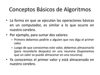 Conceptos Básicos de Algoritmos
• Ahora debemos pedir el segundo valor.
• Una vez conocido, lo almacenamos en otra neurona...