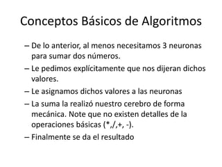 Conceptos Básicos de Algoritmos
• Algoritmo para sumar dos números:
– Definimos tres neuronas
– Pedimos el primer valor
– ...